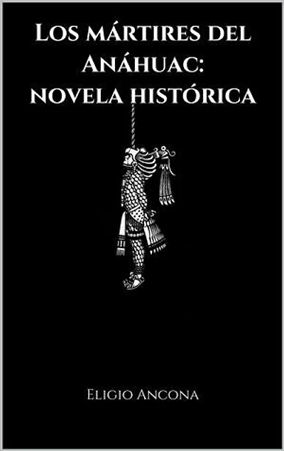 Los mártires del Anáhuac: novela histórica