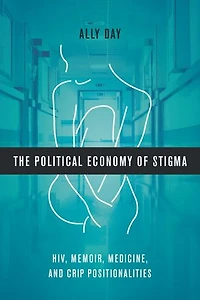 The Political Economy of Stigma: HIV, Memoir, Medicine, and Crip Positionalities