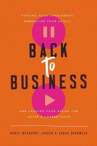 Back to Business: Finding Your Confidence, Embracing Your Skills, and Landing Your Dream Job After a Career Pause