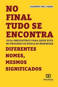No Final Tudo se Encontra – Diferentes Nomes, Mesmos Significados: Guia obrigatório para quem está no processo ou busca do despertar