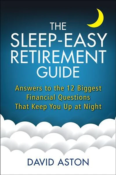 The Sleep-easy Retirement Guide: Answers To 12 Biggest Financial Questions That Keep You Up At Night