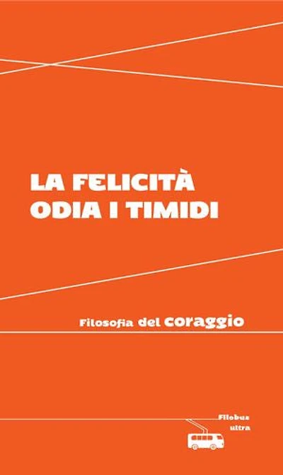 La felicità odia i timidi: Filosofia del coraggio