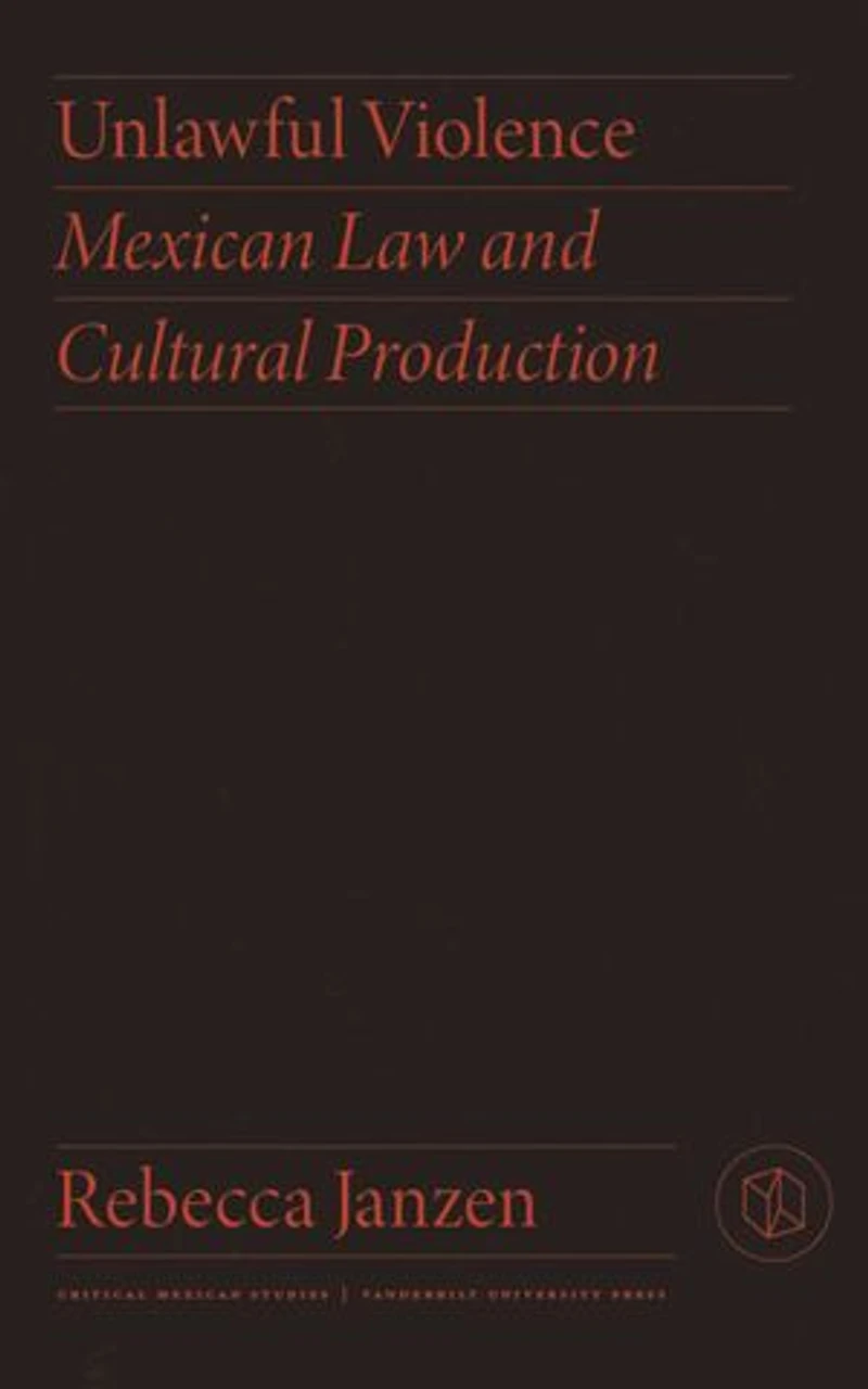 Unlawful Violence: Mexican Law And Cultural Production