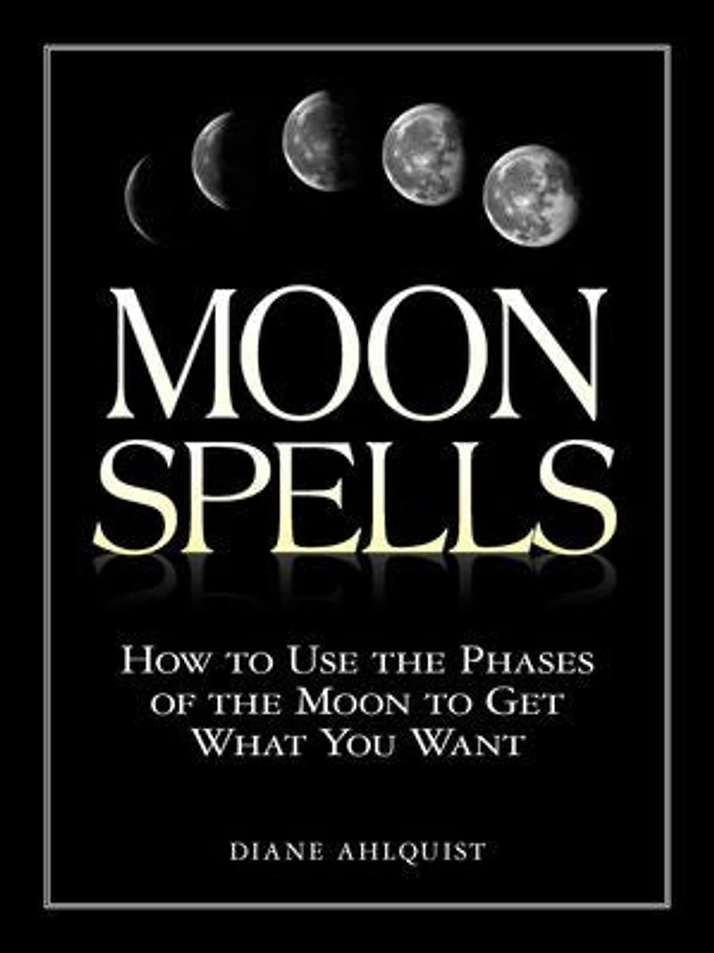 Moon Spells: How to Use the Phases of Get What You Want