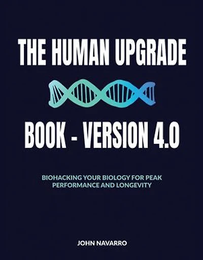 The Human Upgrade Book - Version 4.0: Biohacking Your Biology for Peak Performance and Longevity
