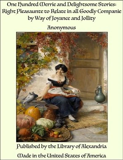 One Hundred Merrie and Delightsome Stories: Right Pleasaunte to Relate in all Goodly Companie by Way of Joyance and Jollity