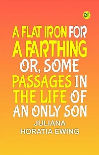 A Flat Iron for a Farthing; or, Some Passages in the Life of an only Son