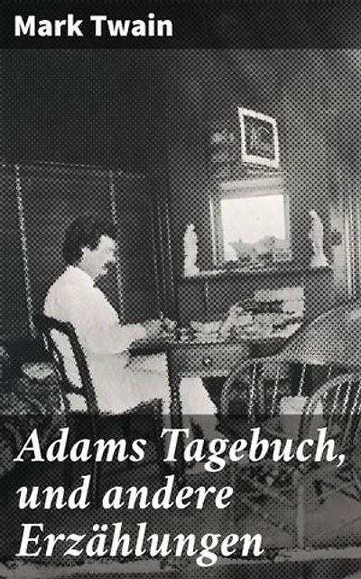 Adams Tagebuch, und andere Erzählungen: Bereicherte Ausgabe. Skurrile Missgeschicke und humorvolle Gedanken: Amerikanischer Realismus und satirischer Humor in einer Sammlung von Kurzgeschichten