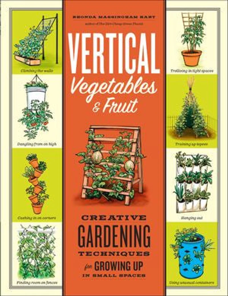 Vertical Vegetables & Fruit: Creative Gardening Techniques for Growing Up Small Spaces