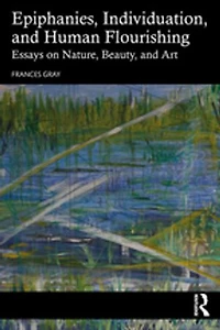 Epiphanies, Individuation, and Human Flourishing: Essays on Nature, Beauty, Art