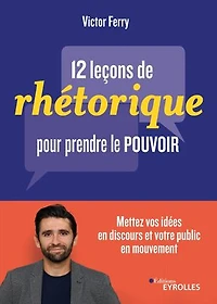 12 leçons de rhétorique pour prendre le pouvoir: mettez vos idées en discours et votre public mouvement