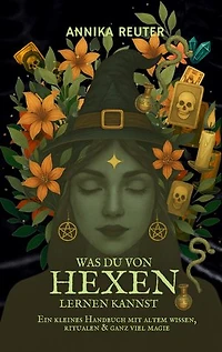 Was du von Hexen lernen kannst: Ein kleines Handbuch mit altem Wissen, Ritualen & ganz viel Magie