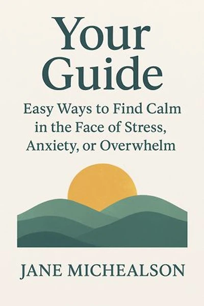 YOUR GUIDE: Easy Ways to Find Calm in the Face of Stress, Anxiety, or Overwhelm.