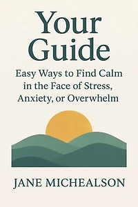 YOUR GUIDE: Easy Ways to Find Calm in the Face of Stress, Anxiety, or Overwhelm.