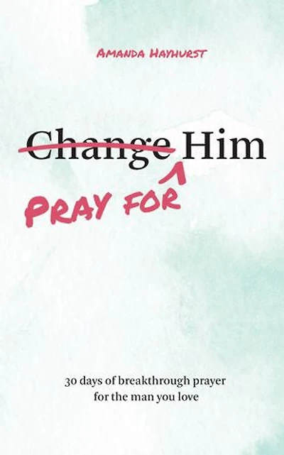 Pray for Him: 30 Days of Breakthrough Prayer for the Man You Love