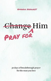 Pray for Him: 30 Days of Breakthrough Prayer for the Man You Love