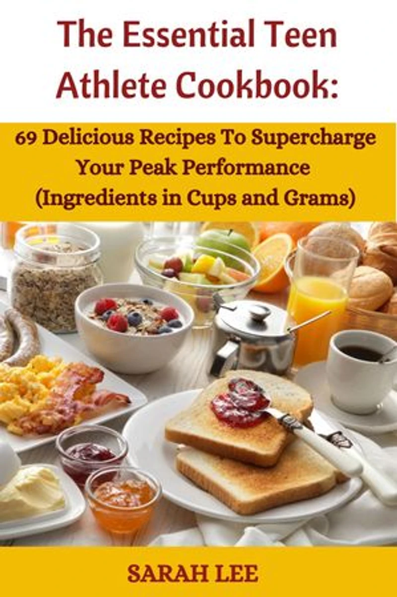 The Essential Teen Athlete Cookbook: 69 Delicious Recipes to Supercharge Your Peak Athletic Performance