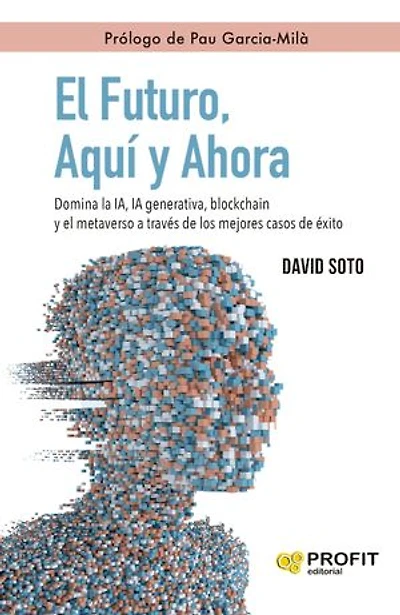 El futuro, Aquí y Ahora: Domina la IA, IA generativa, blockchain y el metaverso a través de los mejores casos de éxito