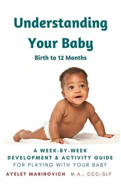 Understanding Your Baby: A Week-By-Week Development & Activity Guide For Playing With Your Baby From Birth to 12 Months