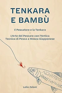 Tenkara e Bambù: Il Pescatore e la Tenkara - L'Arte del Pescare con l'Antica Tecnica di Pesca a Mosca Giapponese