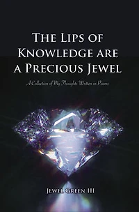 The Lips of Knowledge are A Precious Jewel: Collection My Thoughts Written Poems