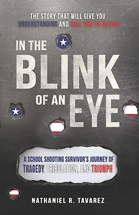 In the Blink of an Eye: A School Shooting Survivor's Journey of Tragedy, Tribulation, and Triumph