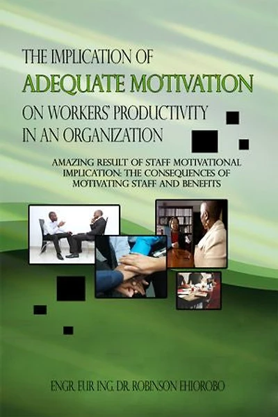 The Implication of Adequate Motivation on Workers' Productivity in an Organization: Amazing Result of Staff Motivational Implication: The Consequences of Motivating Staff and Benefits