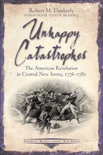 Unhappy Catastrophes: The American Revolution Central New Jersey, 1776-1782