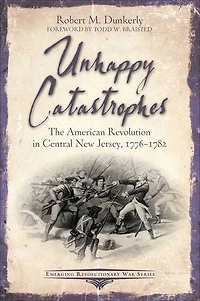 Unhappy Catastrophes: The American Revolution Central New Jersey, 1776-1782
