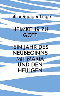 Heimkehr zu Gott - Ein Jahr des Neubeginns mit Maria und den Heiligen