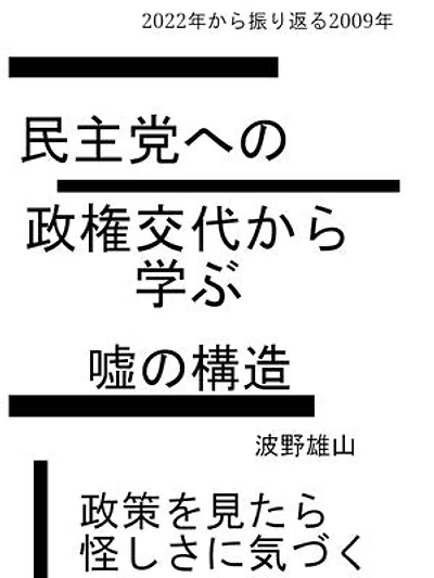 2022年から振り返る2009年民主党への政権交代から学ぶ嘘の構造: 政策を見たら怪しさに気づく