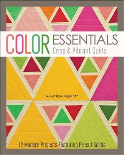 Color Essentials-crisp & Vibrant Quilts: 12 Modern Projects Featuring Precut Solids