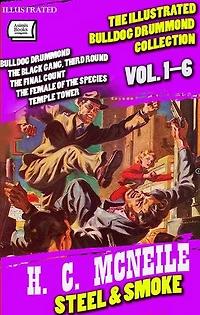 Steel & Smoke. The Illustrated Bulldog Drummond Collection (Vol. 1–6): Bulldog Drummond, The Black Gang, Third Round, The Final Count, The Female of the Species, Temple Tower