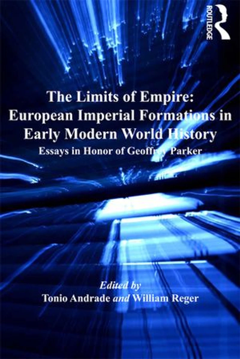 The Limits of Empire: European Imperial Formations Early Modern World History: Essays Honor Geoffrey Parker