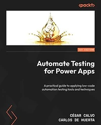 Automate Testing for Power Apps: A practical guide to applying low-code automation testing tools and techniques