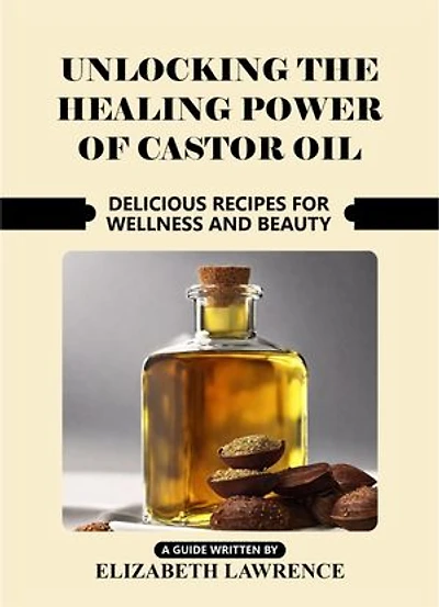 UNLOCKING THE HEALING POWER OF CASTOR OIL: DELICIOUS RECIPES FOR WELLNESS AND BEAUTY