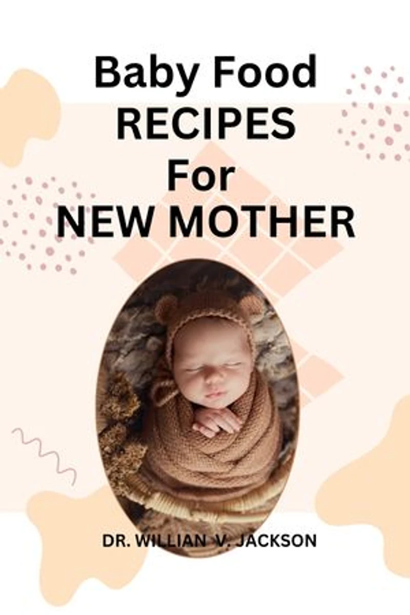 BABY FOOD RECIPES FOR NEW MOTHER: A STEP BY STEP GUIDE ON BABY FOOD RECIPES FOR NEW MOTHER