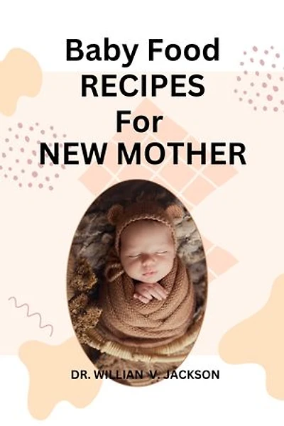 BABY FOOD RECIPES FOR NEW MOTHER: A STEP BY STEP GUIDE ON BABY FOOD RECIPES FOR NEW MOTHER