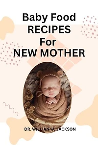 BABY FOOD RECIPES FOR NEW MOTHER: A STEP BY STEP GUIDE ON BABY FOOD RECIPES FOR NEW MOTHER