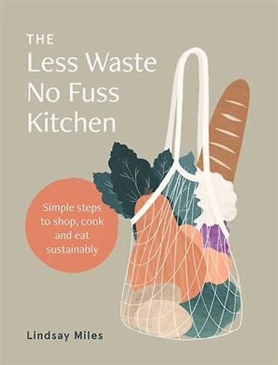 The Less Waste No Fuss Kitchen: Simple steps to shop, cook and eat sustainably