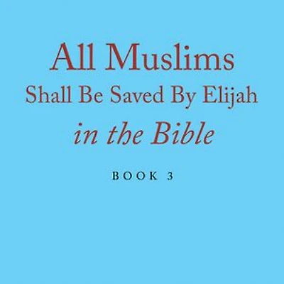 All Muslims Shall Be Saved By Elijah in the Bible: Book