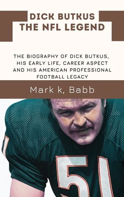 DICK BUTKUS THE NFL LEGEND: THE BIOGRAPHY OF DICK BUTKUS, HIS EARLY LIFE, CAREER ASPECT AND HIS AMERICAN PROFESSIONAL FOOTBALL LEGACY