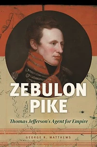 Zebulon Pike: Thomas Jefferson's Agent For Empire