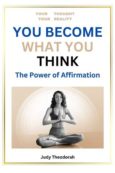YOU BECOME WHAT YOU THINK: The Power of Affirmation: 10 Insight Guides for Transformating Your Imagination Into Reality