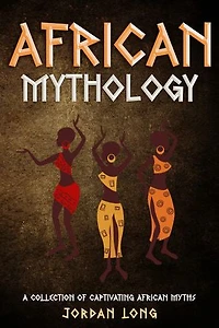 African Mythology: A Collection of Captivating African Myths