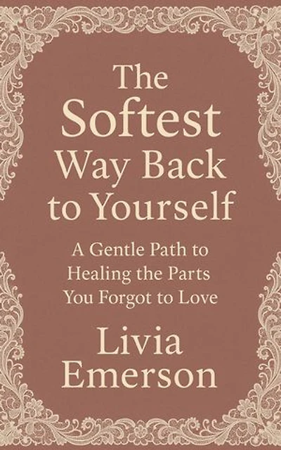 The Softest Way Back to Yourself: A Gentle Path to Healing the Parts You Forgot to Love
