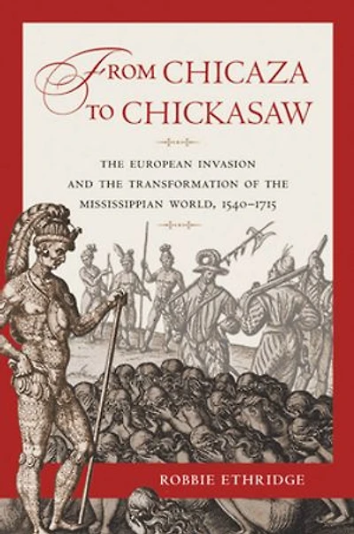 From Chicaza to Chickasaw: the European Invasion and Transformation of Mississippian World, 1540-1715