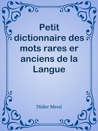 Petit dictionnaire des mots rares er anciens de la Langue Française