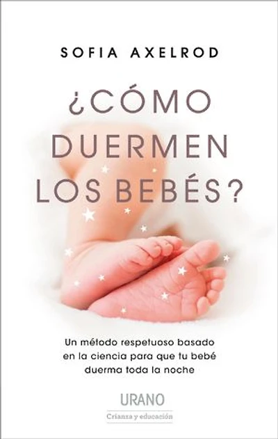 ¿Cómo duermen los bebés?: Un método respetuoso basado en la ciencia para que tu bebé duerma toda la noche.