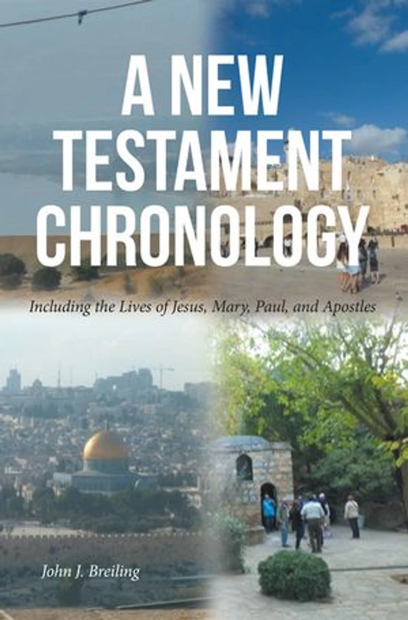 A New Testament Chronology: Including the Lives of Jesus, Mary, Paul, and Apostles